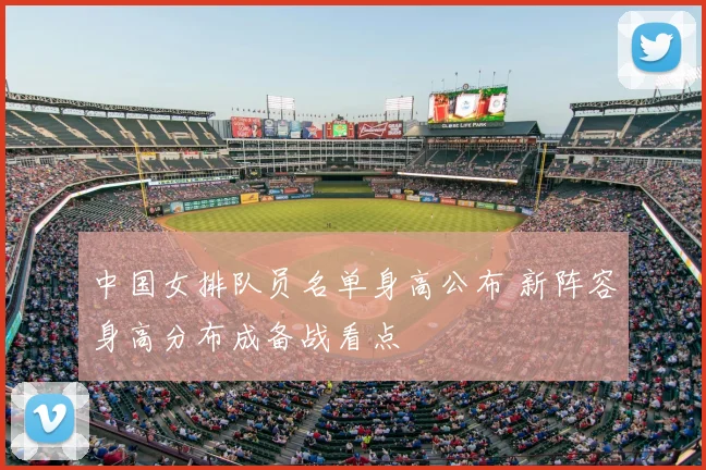 中国女排队员名单身高公布 新阵容身高分布成备战看点