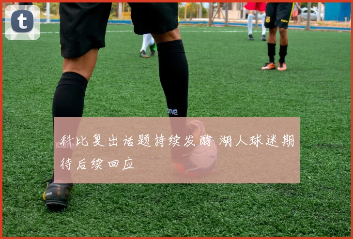 科比复出话题持续发酵 湖人球迷期待后续回应