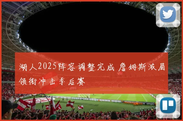 湖人2025阵容调整完成 詹姆斯浓眉领衔冲击季后赛