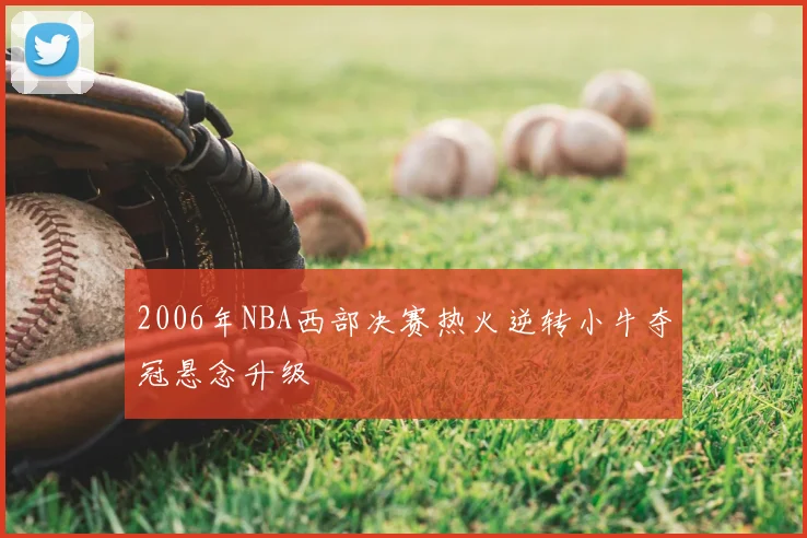 2006年NBA西部决赛热火逆转小牛夺冠悬念升级