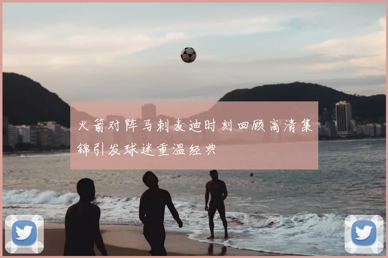 火箭对阵马刺麦迪时刻回顾高清集锦引发球迷重温经典