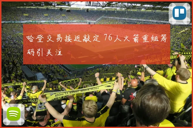 哈登交易接近敲定 76人火箭重组筹码引关注