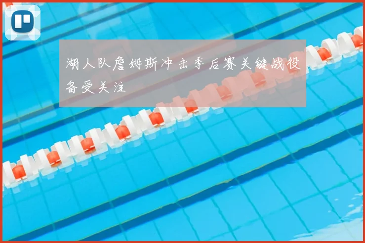 湖人队詹姆斯冲击季后赛关键战役备受关注
