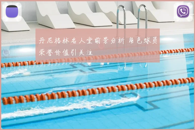 丹尼格林名人堂前景分析 角色球员荣誉价值引关注