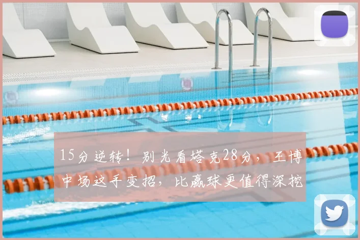 15分逆转！别光看塔克28分，王博中场这手变招，比赢球更值得深挖