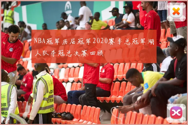 NBA冠军历届冠军2020赛季总冠军湖人队夺冠总决赛回顾