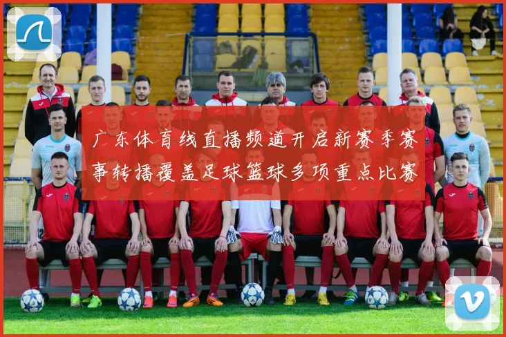 广东体育线直播频道开启新赛季赛事转播覆盖足球篮球多项重点比赛