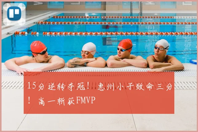 15分逆转夺冠!惠州小子致命三分!高一斩获FMVP