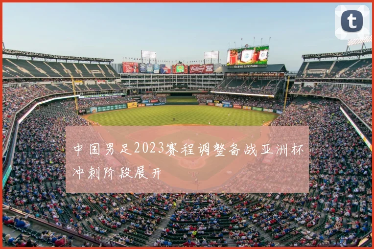 中国男足2023赛程调整备战亚洲杯冲刺阶段展开