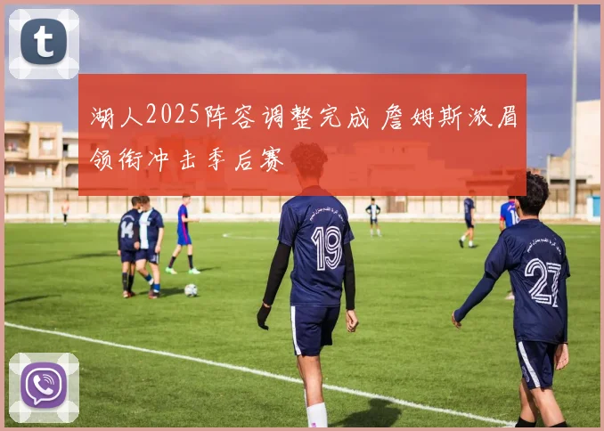 湖人2025阵容调整完成 詹姆斯浓眉领衔冲击季后赛