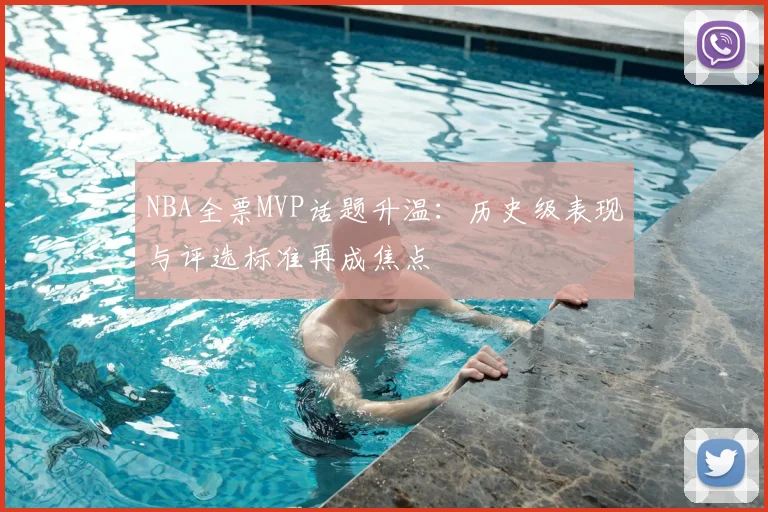 NBA全票MVP话题升温：历史级表现与评选标准再成焦点
