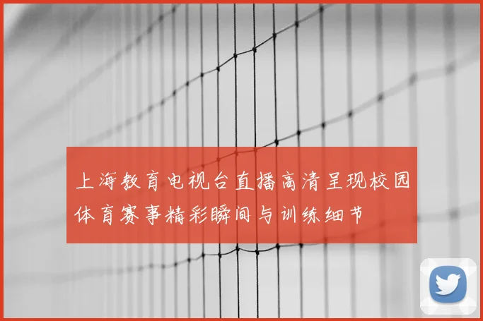 上海教育电视台直播高清呈现校园体育赛事精彩瞬间与训练细节