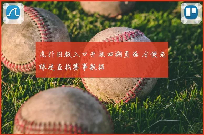 虎扑旧版入口开放回溯页面 方便老球迷查找赛事数据