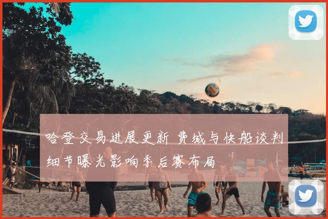 哈登交易进展更新 费城与快船谈判细节曝光影响季后赛布局