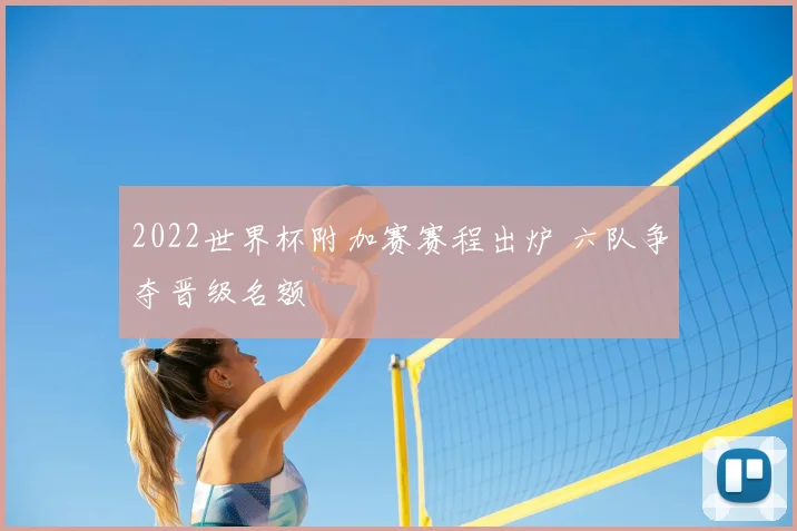 2022世界杯附加赛赛程出炉 六队争夺晋级名额
