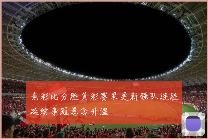 竞彩比分胜负彩赛果更新强队连胜延续争冠悬念升温